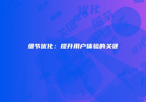 细节优化:提升用户体验的关键