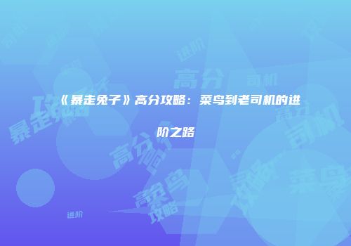 《暴走兔子》高分攻略:菜鸟到老司机的进阶之路