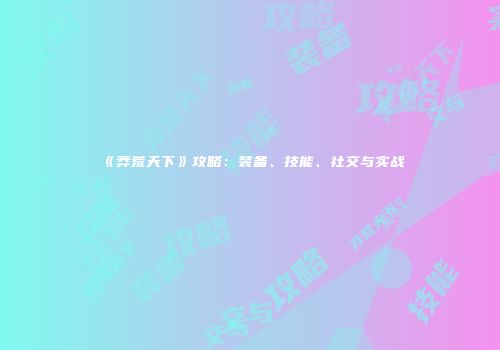 《莽荒天下》攻略：装备、技能、社交与实战
