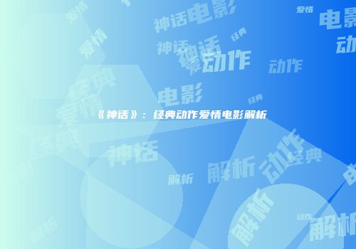 《神话》：经典动作爱情电影解析