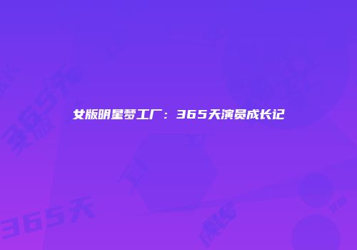 女版明星梦工厂:365天演员成长记