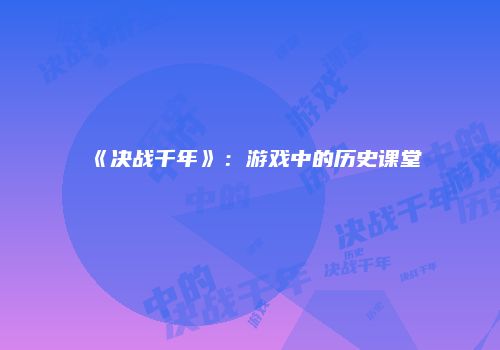 《决战千年》：游戏中的历史课堂