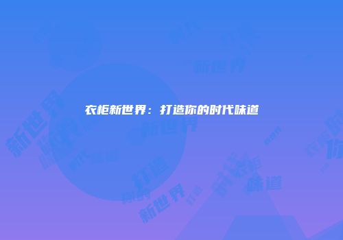 衣柜新世界：打造你的时代味道
