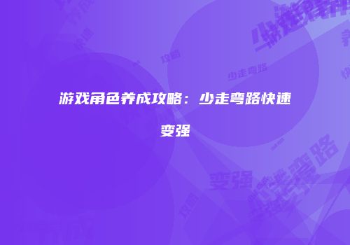 游戏角色养成攻略：少走弯路快速变强