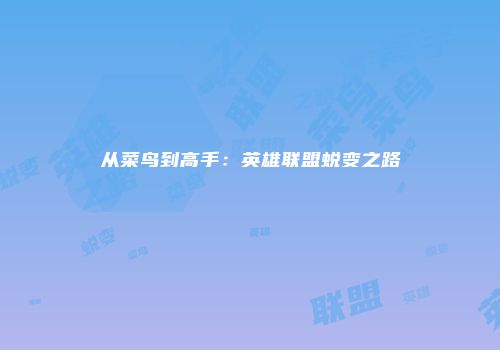 从菜鸟到高手：英雄联盟蜕变之路