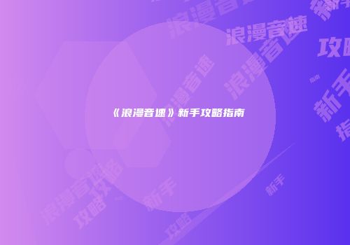 《浪漫音速》新手攻略指南