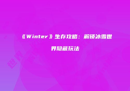 《Winter》生存攻略：解锁冰雪世界隐藏玩法