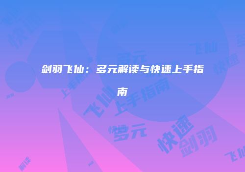 剑羽飞仙：多元解读与快速上手指南