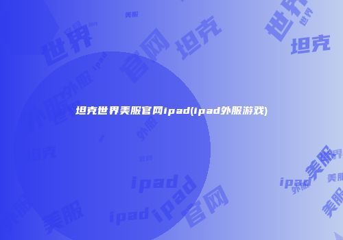 坦克世界美服官网ipad(ipad外服游戏)