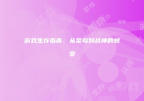 游戏生存指南：从菜鸟到战神的蜕变