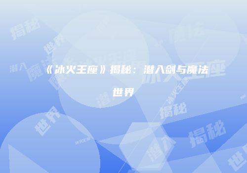 《冰火王座》揭秘：潜入剑与魔法世界