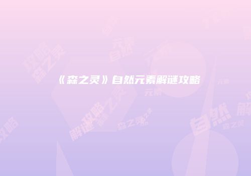 《森之灵》自然元素解谜攻略