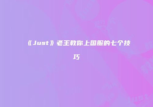 《Just》老王教你上国服的七个技巧