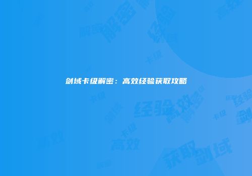 剑域卡级解密：高效经验获取攻略