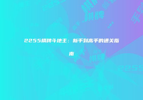 2255棋牌斗地主：新手到高手的通关指南