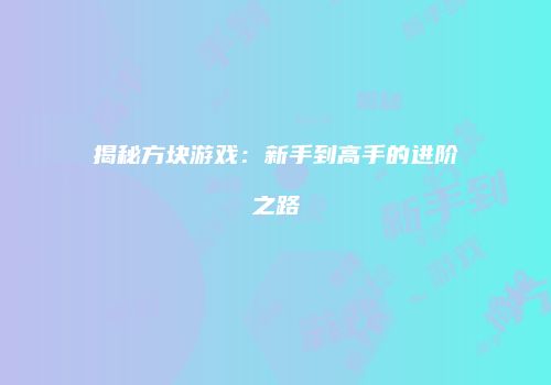 揭秘方块游戏：新手到高手的进阶之路