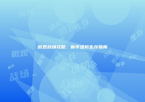 微观战场攻略：新手进阶生存指南