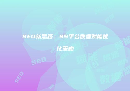 SEO新思路：99平台数据赋能优化策略