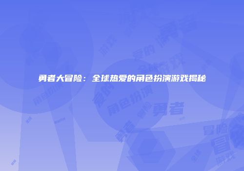 勇者大冒险：全球热爱的角色扮演游戏揭秘