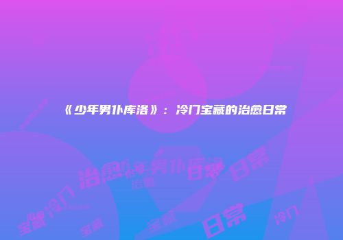 《少年男仆库洛》：冷门宝藏的治愈日常