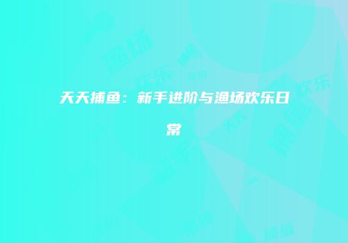 天天捕鱼：新手进阶与渔场欢乐日常