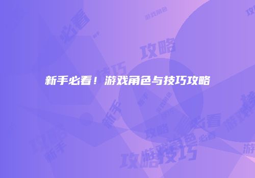 新手必看！游戏角色与技巧攻略