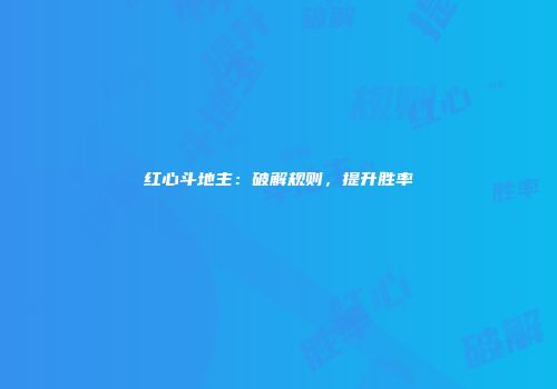 红心斗地主：破解规则，提升胜率