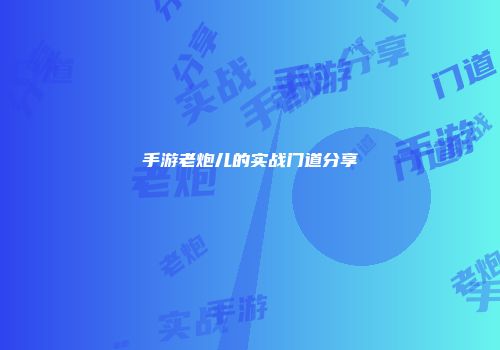 手游老炮儿的实战门道分享