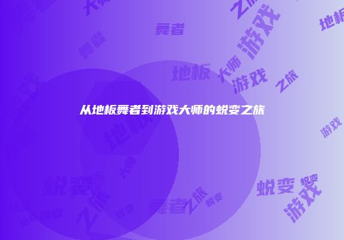 从地板舞者到游戏大师的蜕变之旅