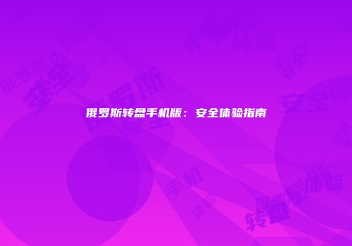 俄罗斯转盘手机版：安全体验指南