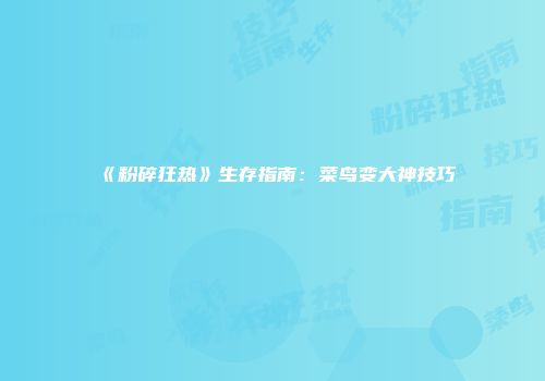 《粉碎狂热》生存指南:菜鸟变大神技巧