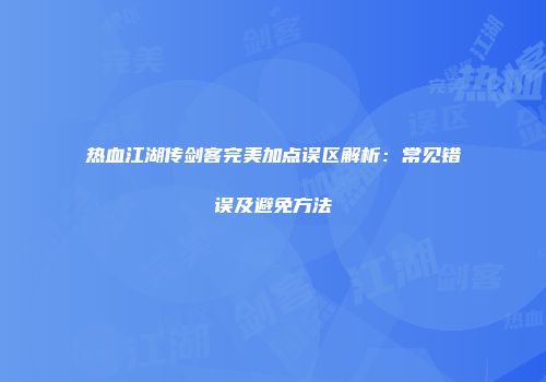 热血江湖传剑客完美加点误区解析：常见错误及避免方法