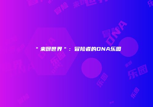 "来呀世界":冒险者的DNA乐园