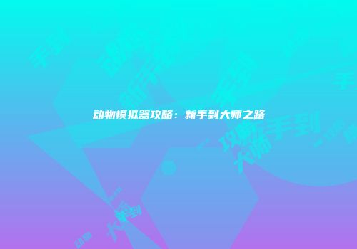 动物模拟器攻略:新手到大师之路