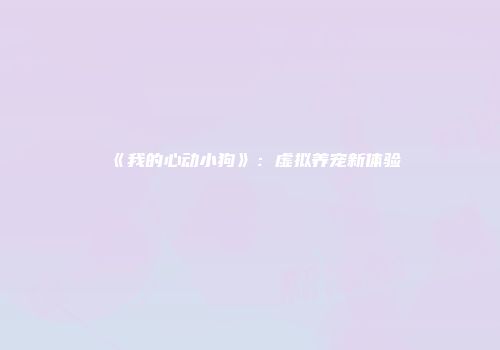 《我的心动小狗》：虚拟养宠新体验