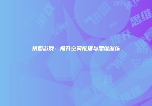 拼图游戏：提升空间推理与思维训练