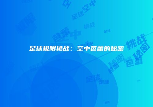 足球极限挑战：空中芭蕾的秘密