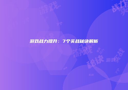 游戏战力提升：7个实战秘诀解析