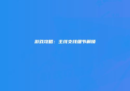游戏攻略：主线支线细节解锁