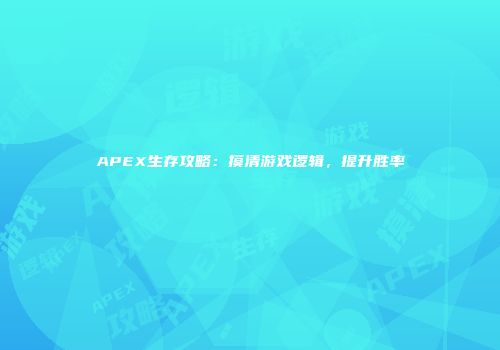 APEX生存攻略：摸清游戏逻辑，提升胜率
