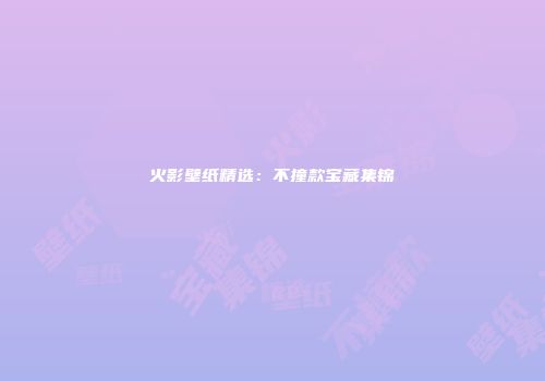 火影壁纸精选：不撞款宝藏集锦