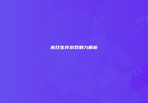 末日生存游戏魅力解析