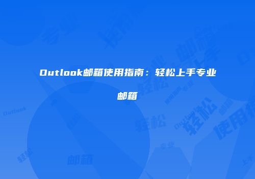 Outlook邮箱使用指南：轻松上手专业邮箱