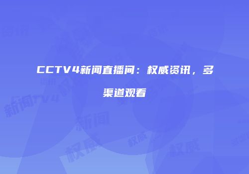 CCTV4新闻直播间：权威资讯，多渠道观看