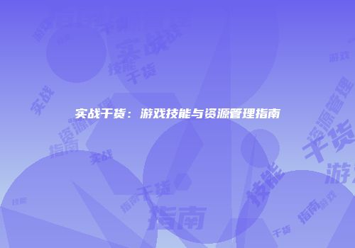 实战干货：游戏技能与资源管理指南