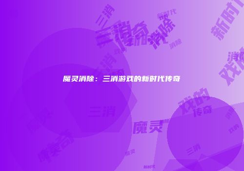 魔灵消除：三消游戏的新时代传奇
