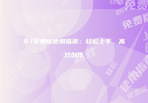 9.1免费版使用指南：轻松上手，高效创作