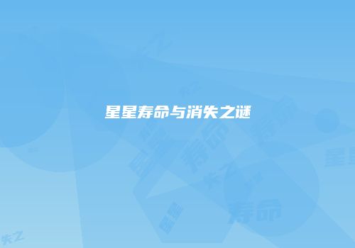 星星寿命与消失之谜