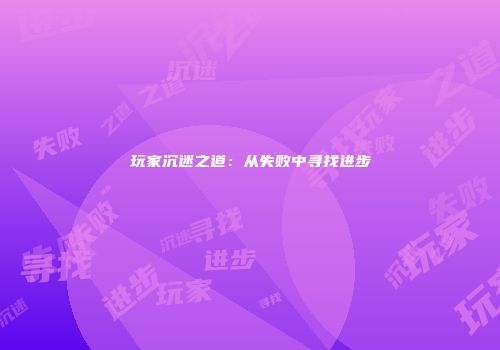 玩家沉迷之道：从失败中寻找进步