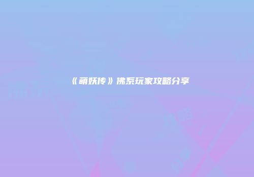 《萌妖传》佛系玩家攻略分享